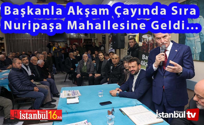 Başkanla Akşam Çayında Sıra Nuripaşa Mahallesindeydi